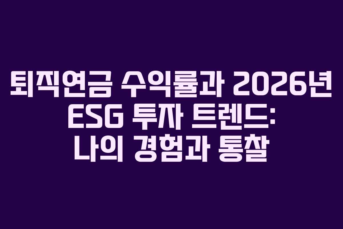 퇴직연금 수익률과 2026년 ESG 투자 트렌드: 나의 경험과 통찰