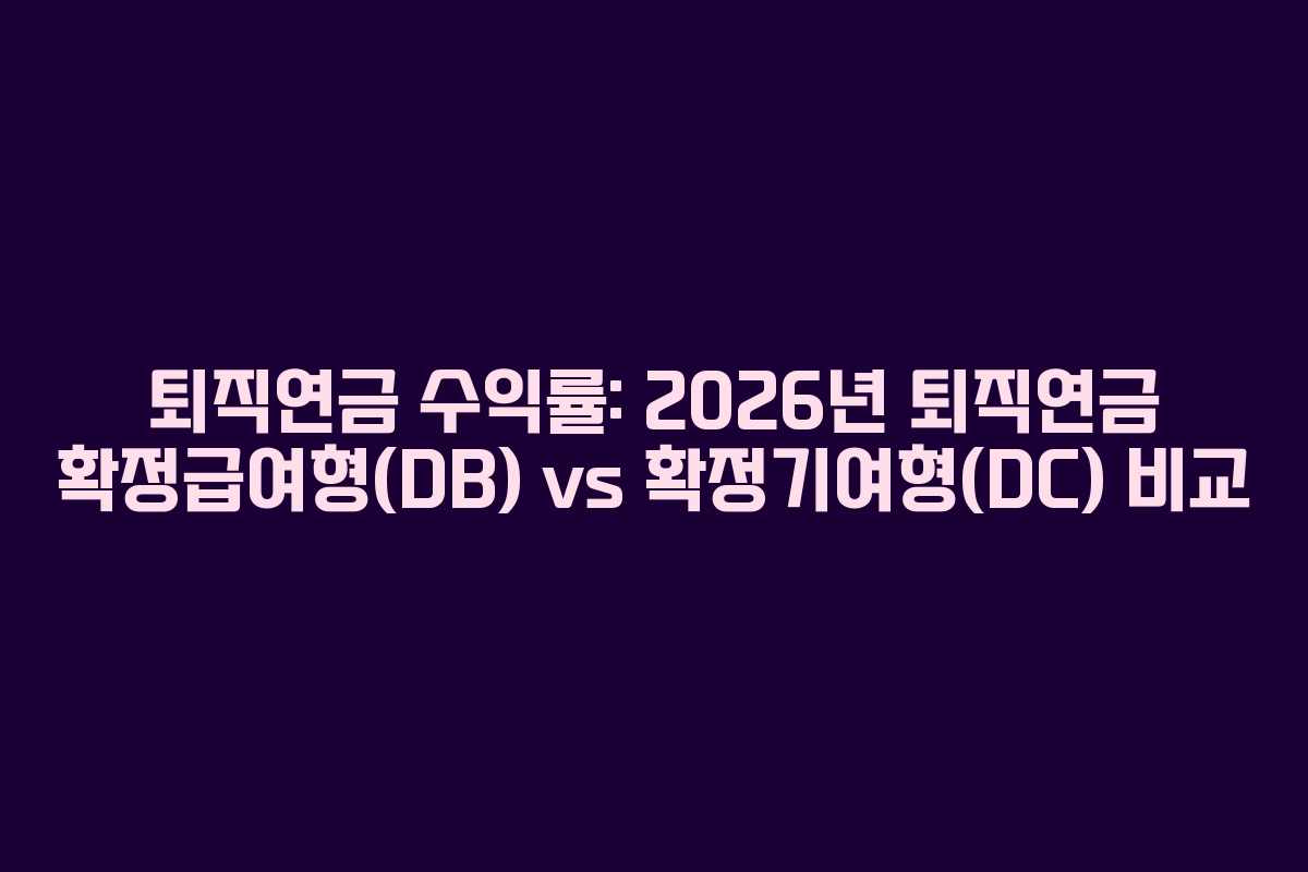 퇴직연금 수익률: 2026년 퇴직연금 확정급여형(DB) vs 확정기여형(DC) 비교