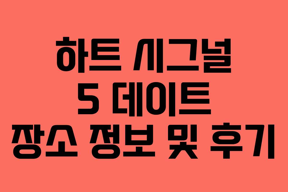 하트 시그널 5 데이트 장소 정보 및 후기 하트 시그널 5 데이트 장소 정보 및 후기