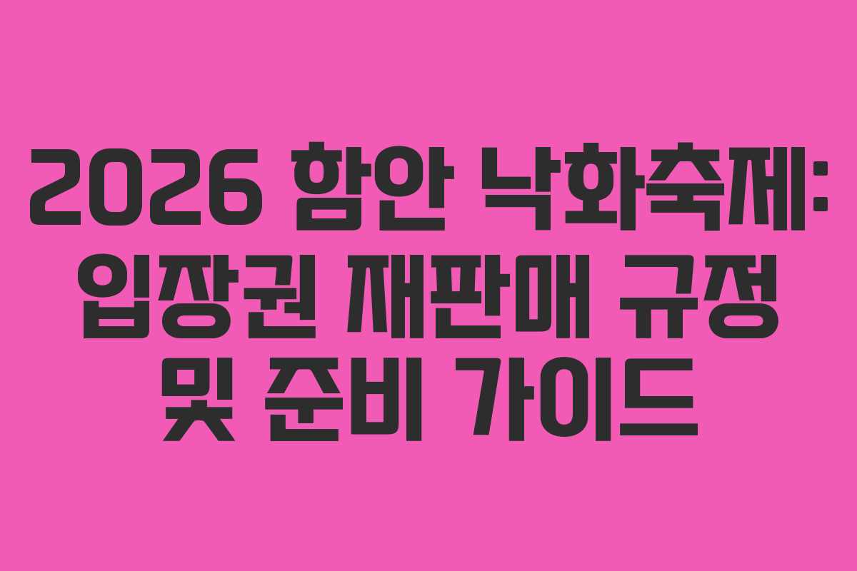 2026 함안 낙화축제: 입장권 재판매 규정 및 준비 가이드