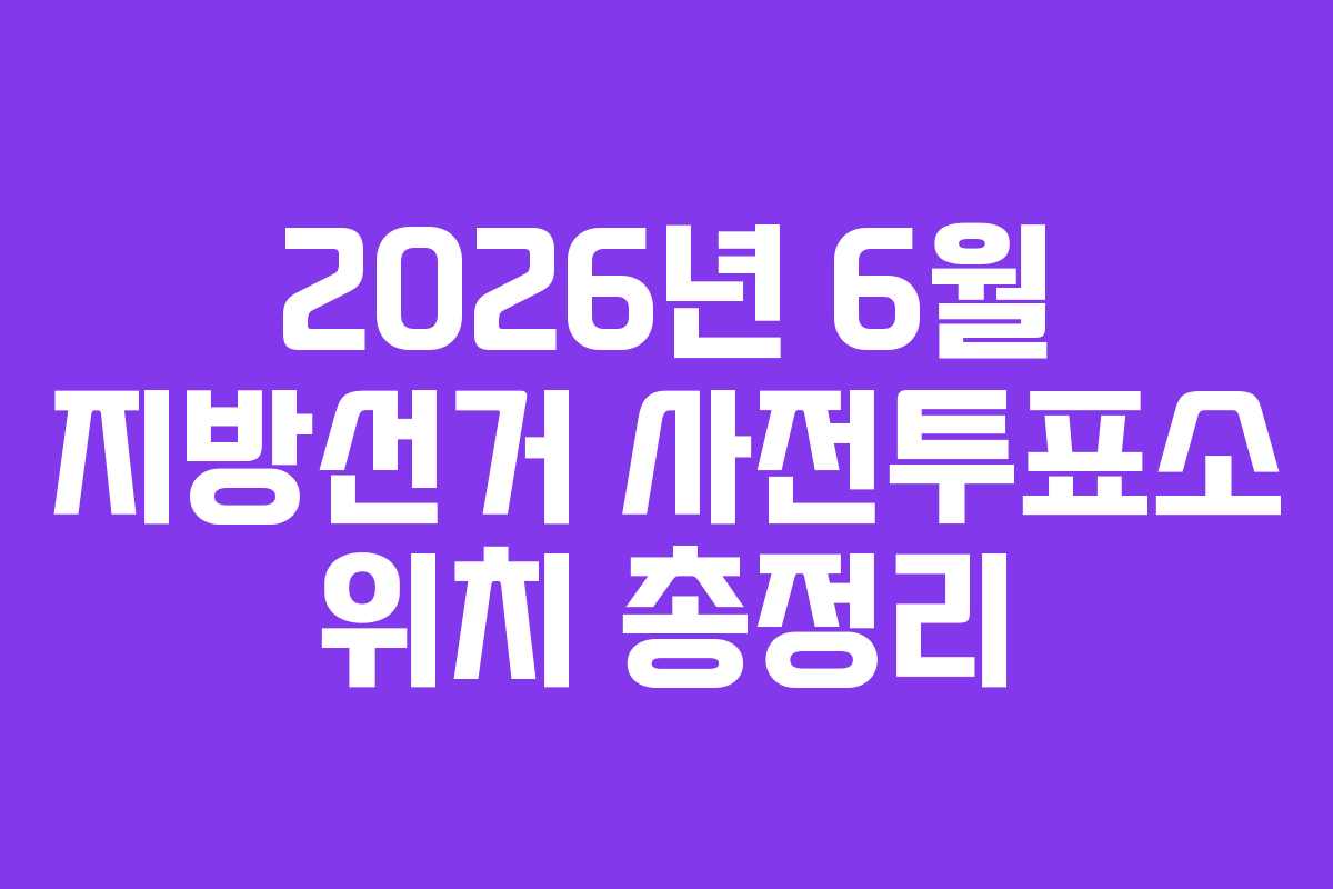 2026년 6월 지방선거 사전투표소 위치 총정리