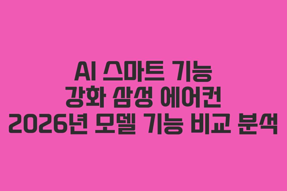 AI 스마트 기능 강화 삼성 에어컨 2026년 모델 기능 비교 분석