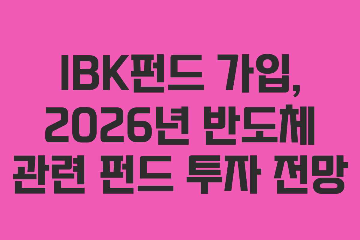 IBK펀드 가입, 2026년 반도체 관련 펀드 투자 전망