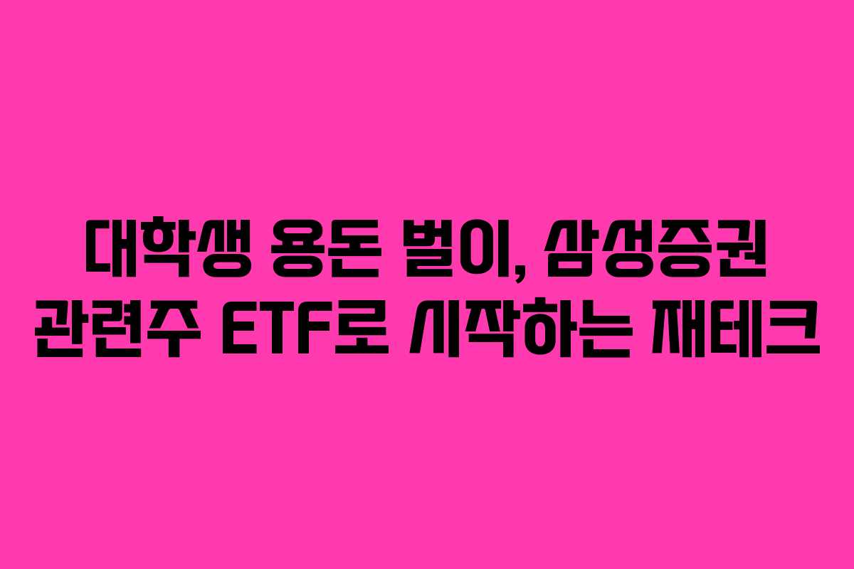 대학생 용돈 벌이, 삼성증권 관련주 ETF로 시작하는 재테크
