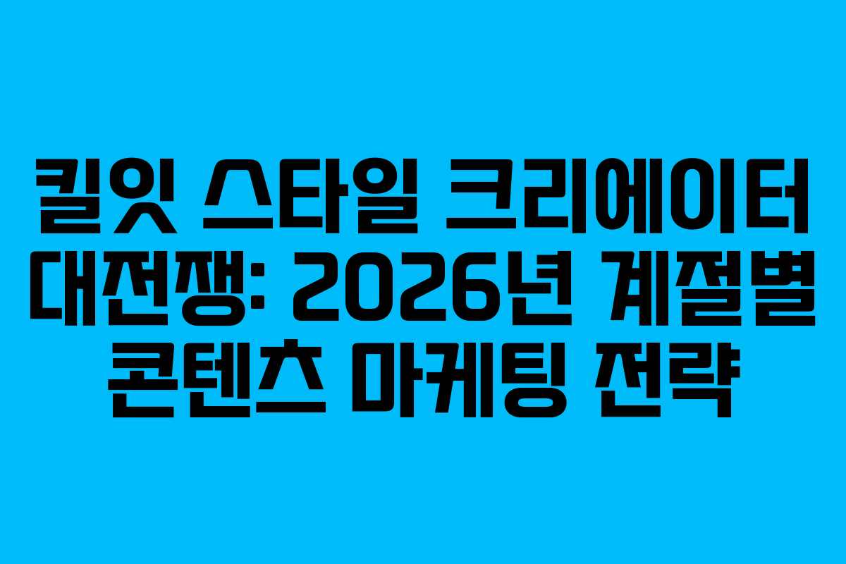 킬잇 스타일 크리에이터 대전쟁: 2026년 계절별 콘텐츠 마케팅 전략