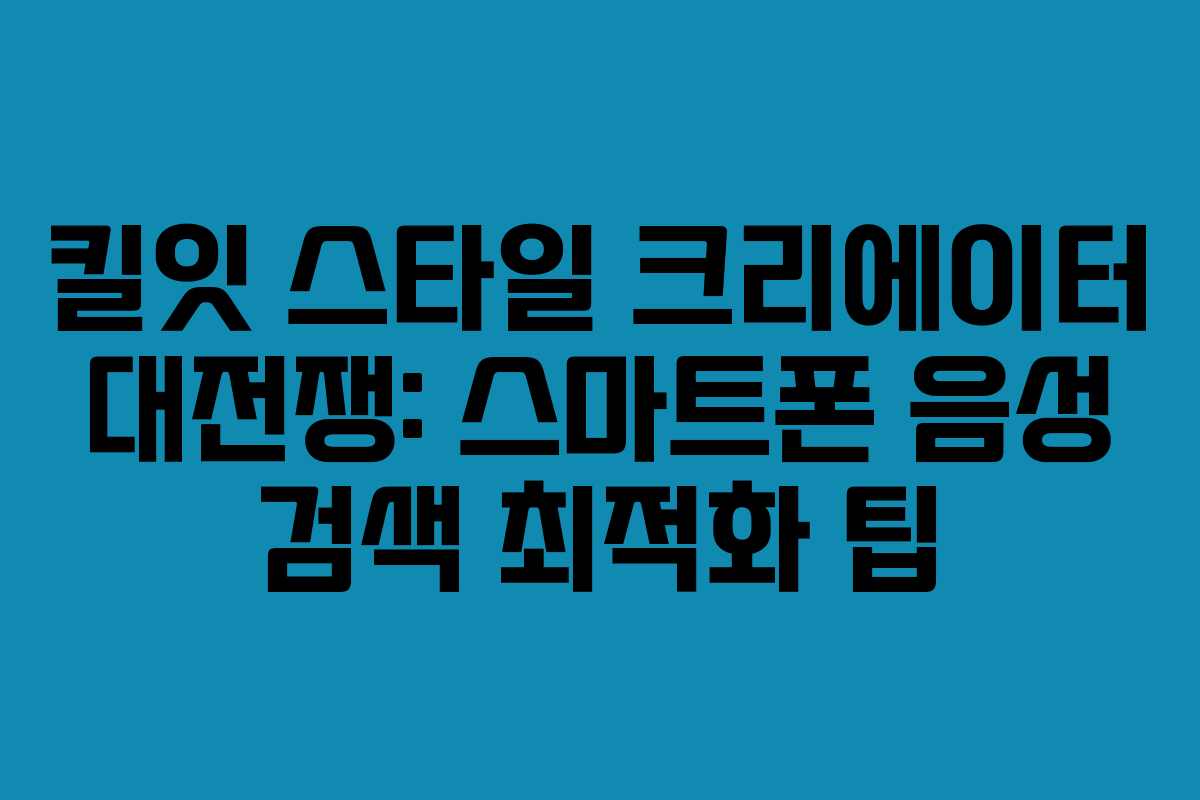 킬잇 스타일 크리에이터 대전쟁: 스마트폰 음성 검색 최적화 팁