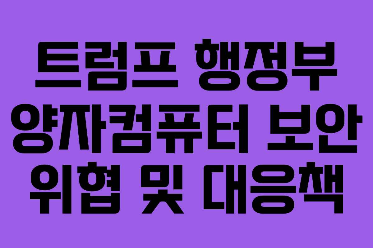트럼프 행정부 양자컴퓨터 보안 위협 및 대응책