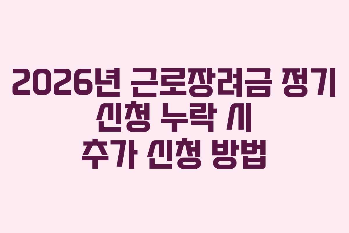 2026년 근로장려금 정기 신청 누락 시 추가 신청 방법