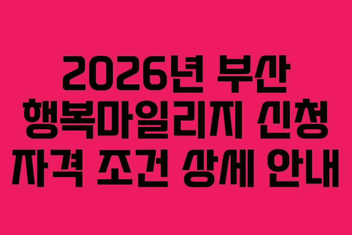 2026년 부산 행복마일리지 신청 자격 조건 상세 안내 2026년 부산 행복마일리지 신청 자격 조건 상세 안내