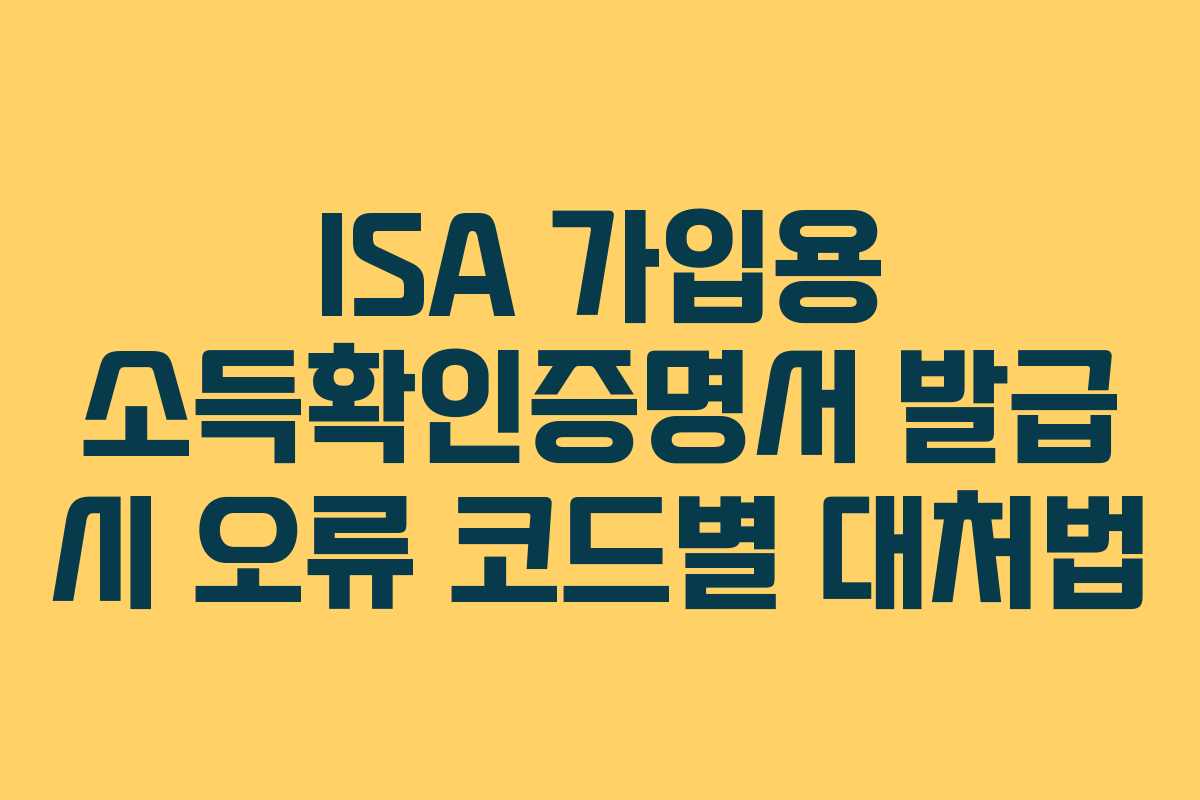 ISA 가입용 소득확인증명서 발급 시 오류 코드별 대처법