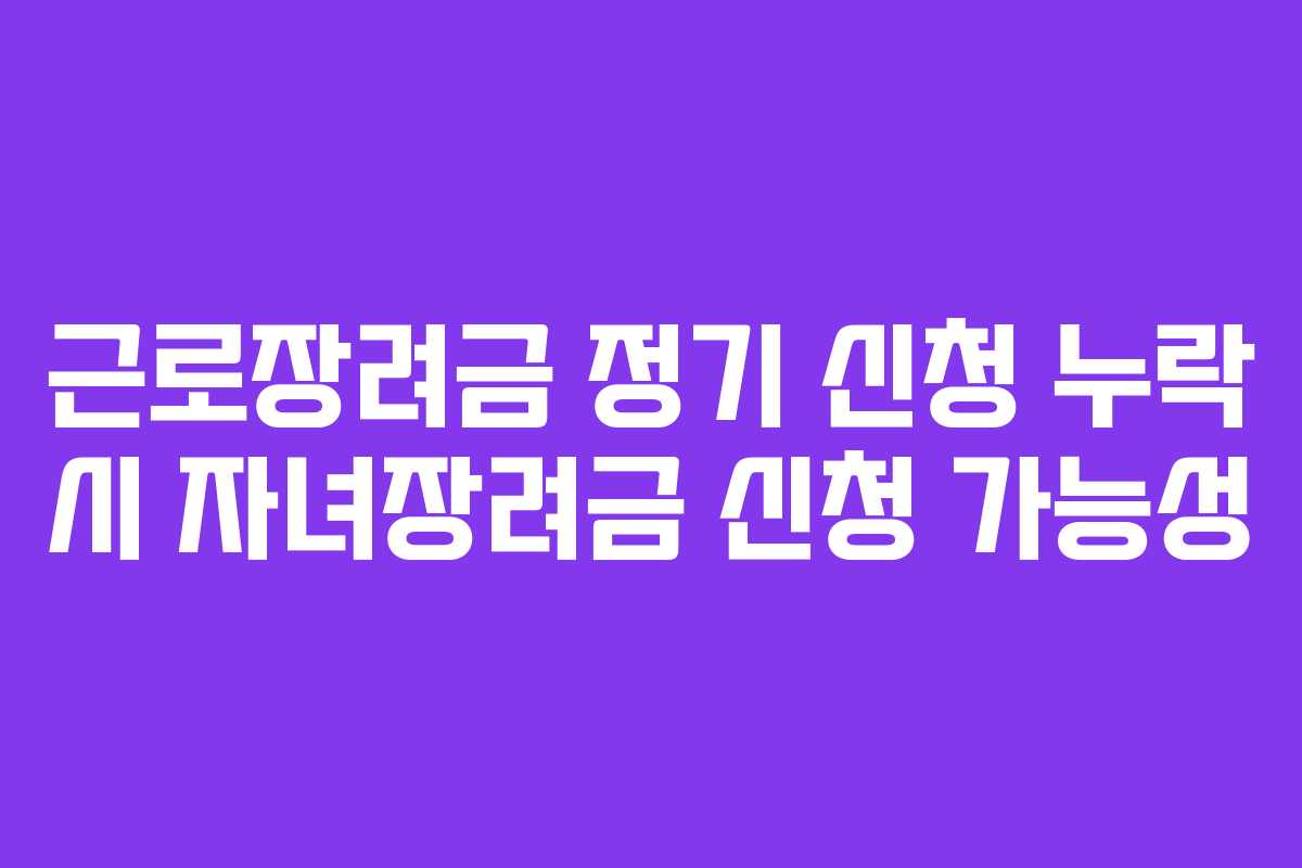 근로장려금 정기 신청 누락 시 자녀장려금 신청 가능성