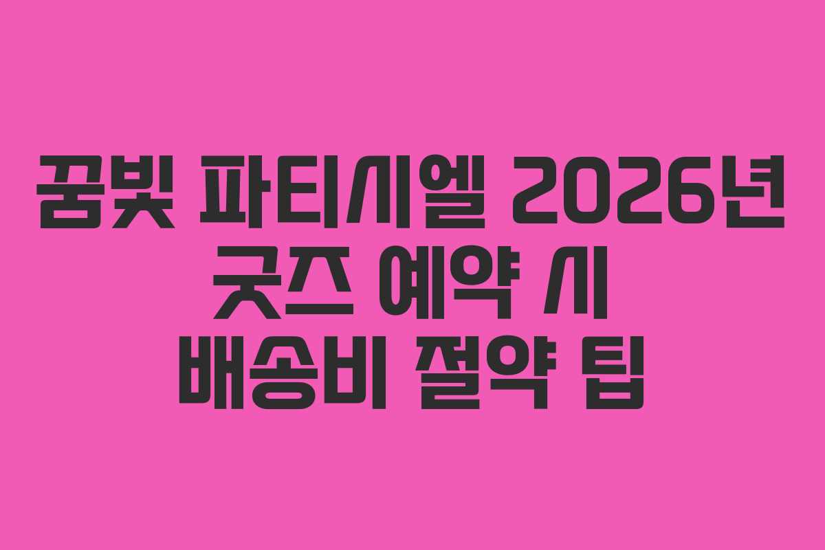 꿈빛 파티시엘 2026년 굿즈 예약 시 배송비 절약 팁