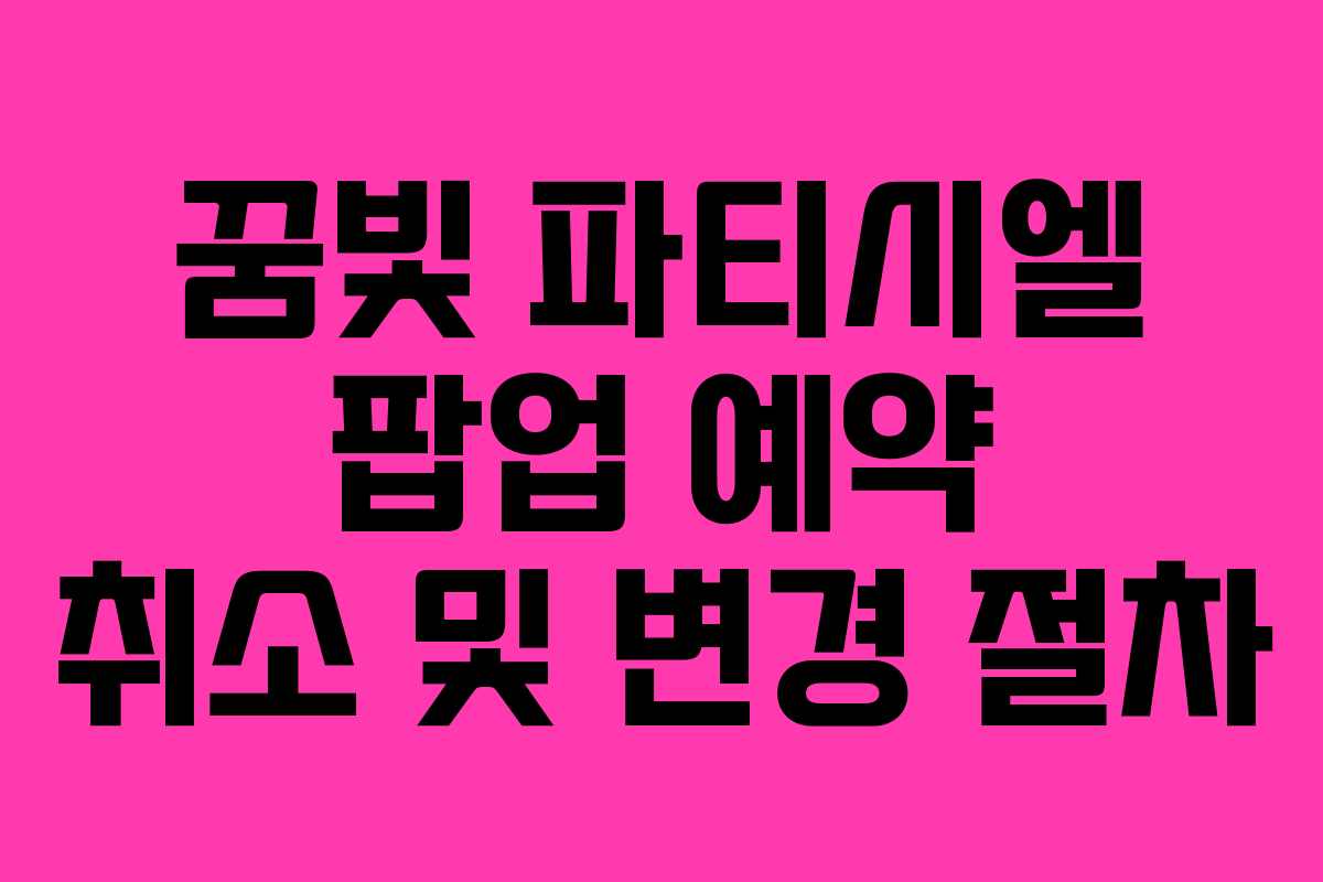 꿈빛 파티시엘 팝업 예약 취소 및 변경 절차