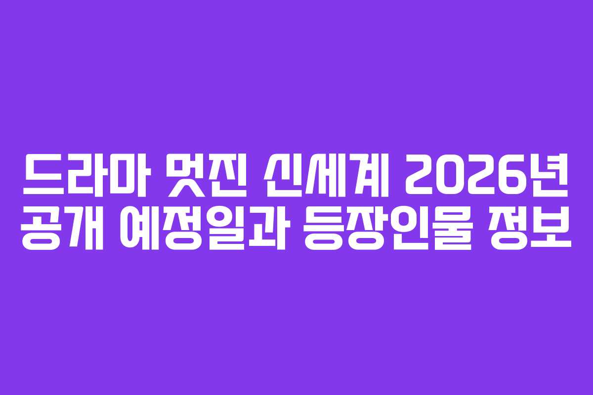 드라마 멋진 신세계 2026년 공개 예정일과 등장인물 정보