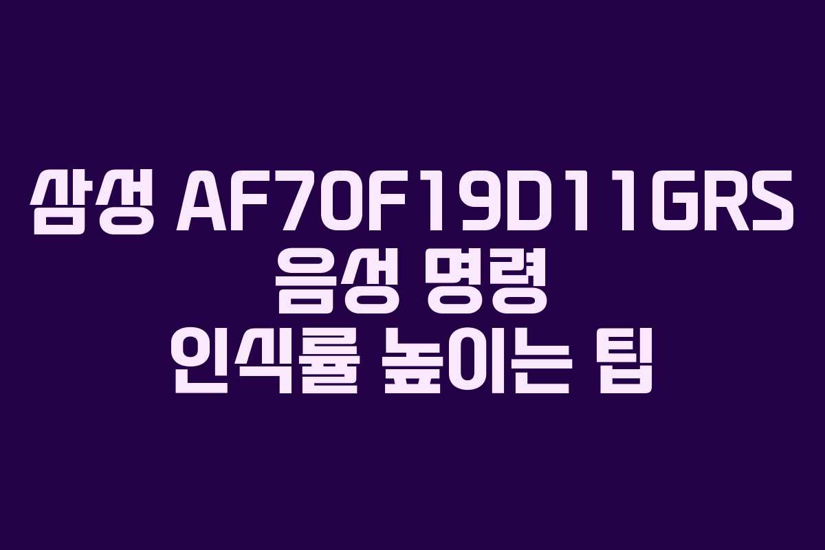 삼성 AF70F19D11GRS 음성 명령 인식률 높이는 팁 삼성 AF70F19D11GRS 음성 명령 인식률 높이는 팁