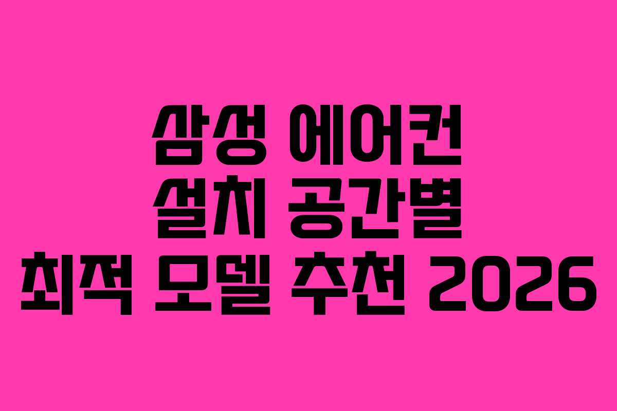 삼성 에어컨 설치 공간별 최적 모델 추천 2026