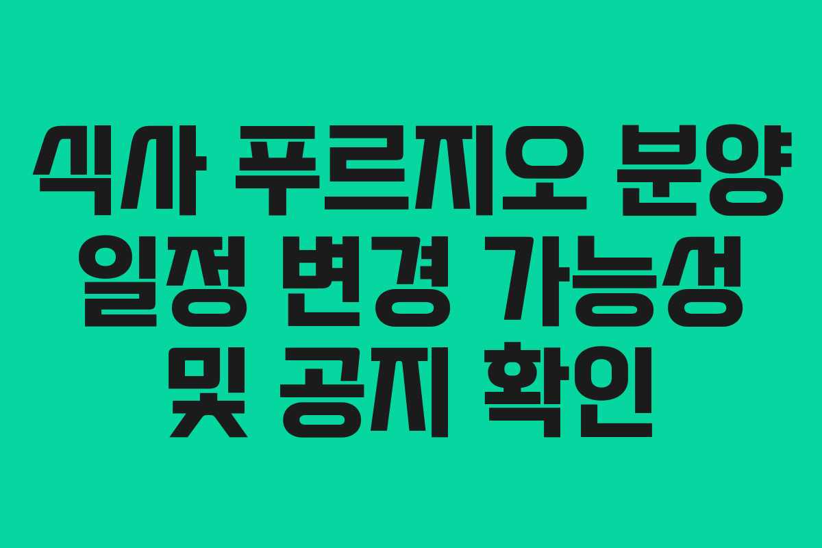 식사 푸르지오 분양 일정 변경 가능성 및 공지 확인