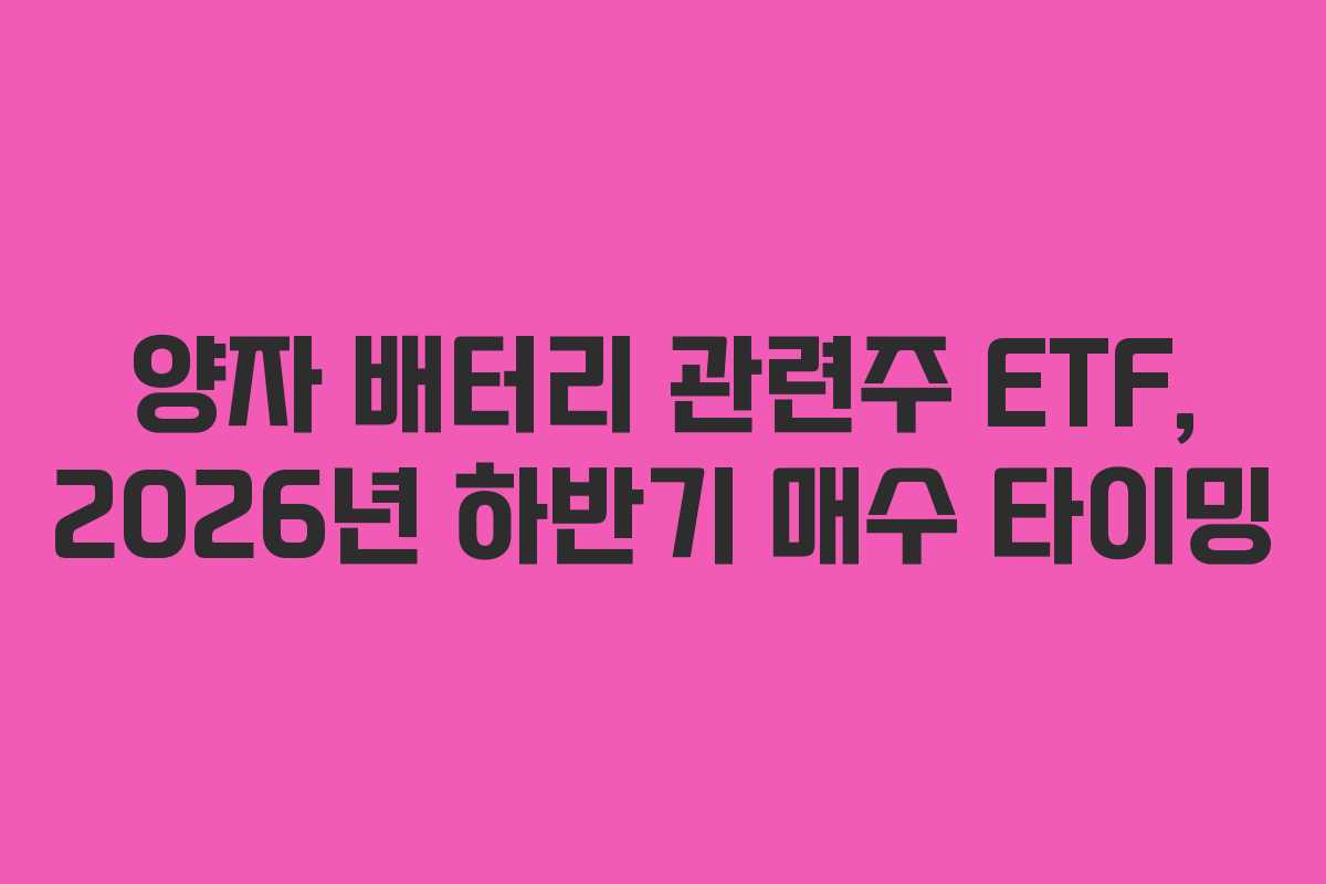 양자 배터리 관련주 ETF, 2026년 하반기 매수 타이밍
