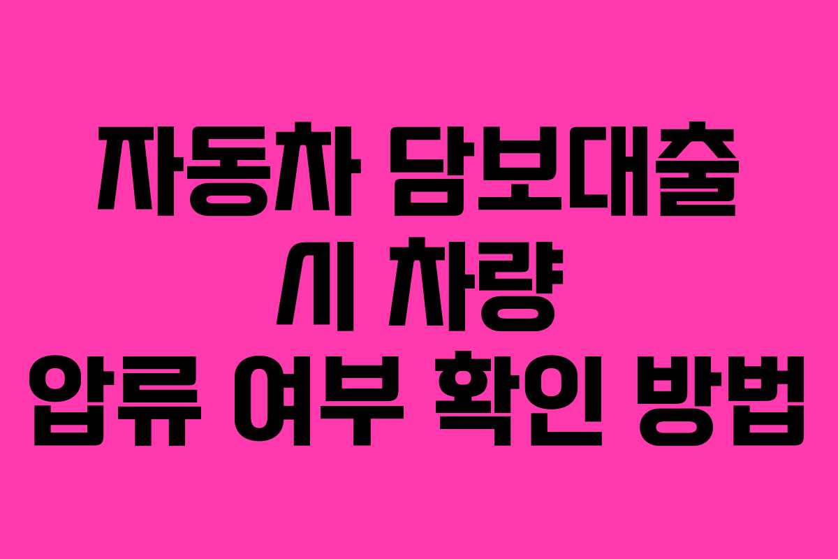 자동차 담보대출 시 차량 압류 여부 확인 방법