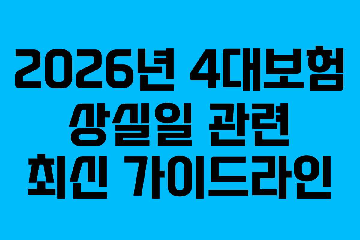 2026년 4대보험 상실일 관련 최신 가이드라인