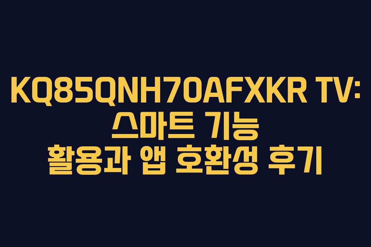 KQ85QNH70AFXKR TV: 스마트 기능 활용과 앱 호환성 후기