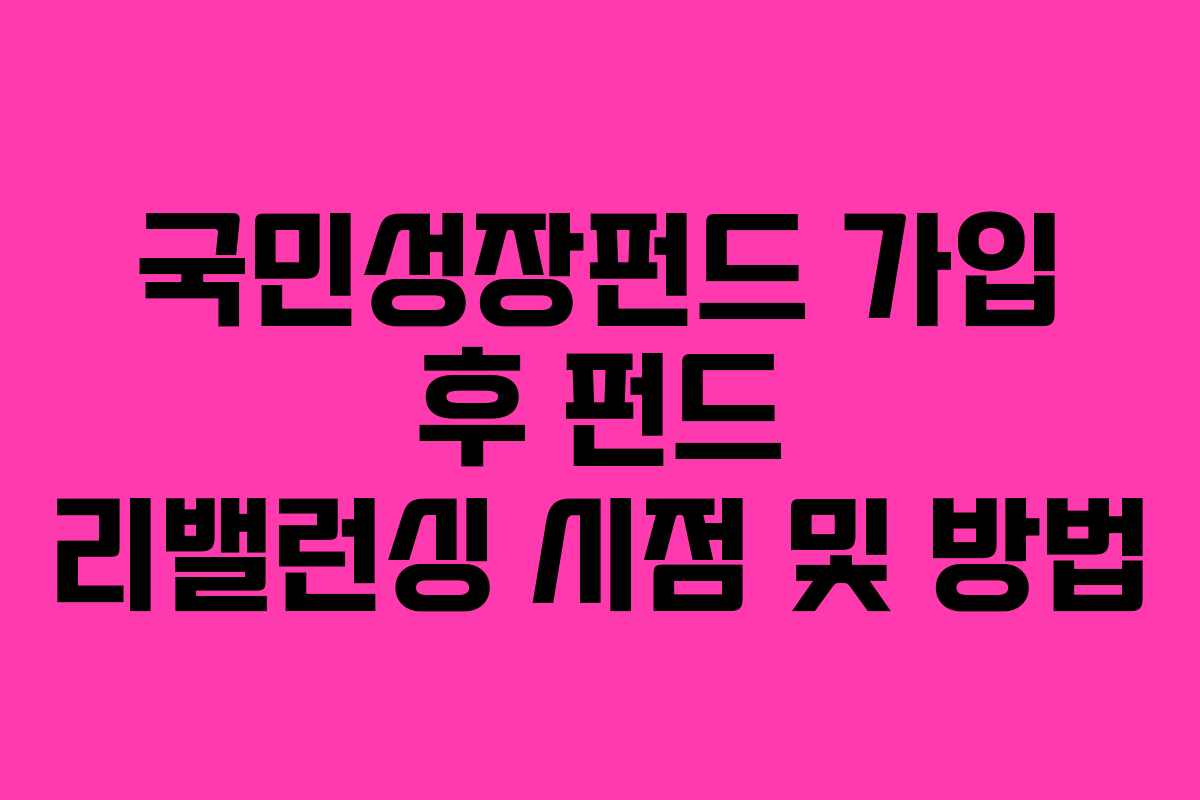 국민성장펀드 가입 후 펀드 리밸런싱 시점 및 방법