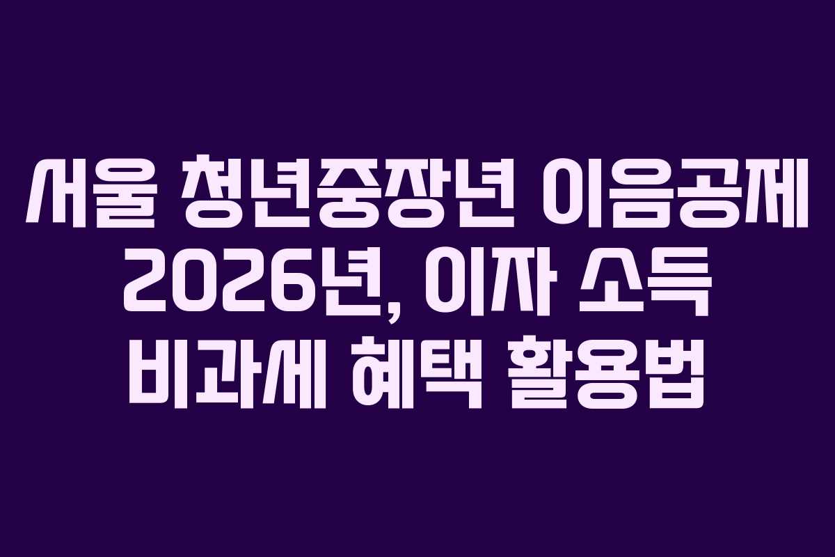 서울 청년중장년 이음공제 2026년, 이자 소득 비과세 혜택 활용법