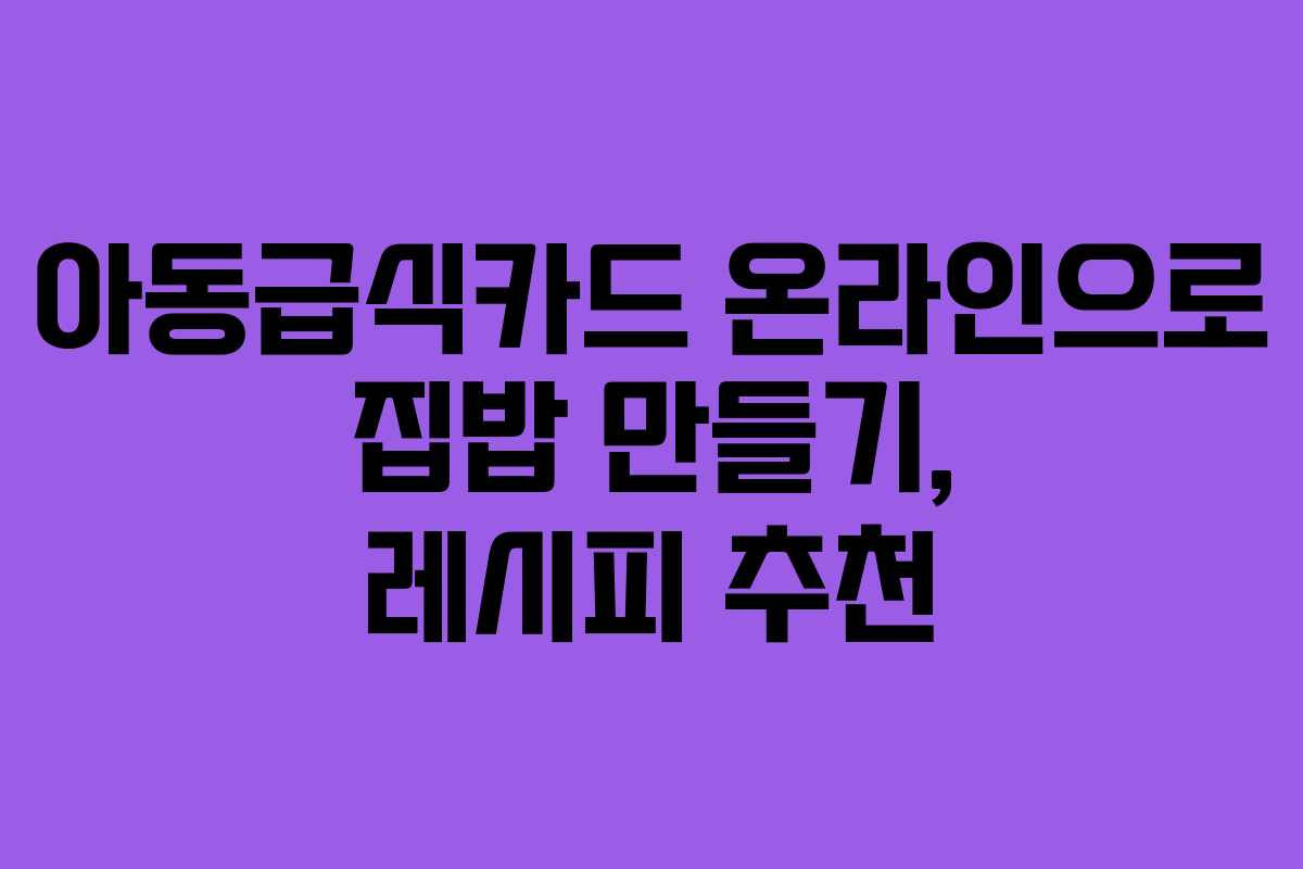 아동급식카드 온라인으로 집밥 만들기, 레시피 추천