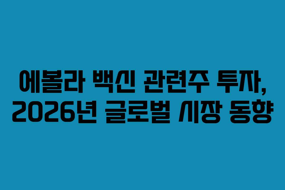 에볼라 백신 관련주 투자, 2026년 글로벌 시장 동향