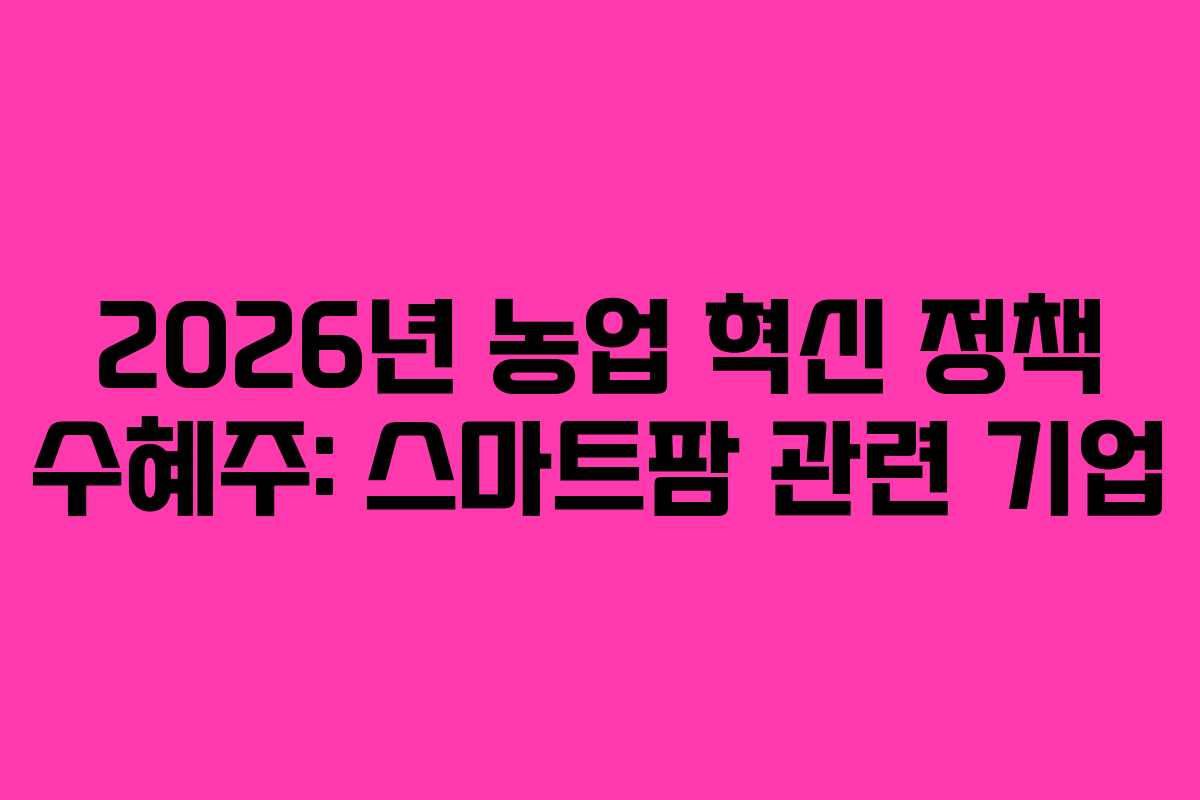 2026년 농업 혁신 정책 수혜주: 스마트팜 관련 기업