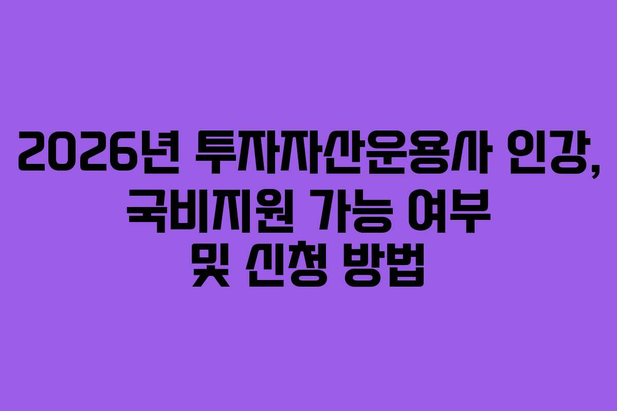 2026년 투자자산운용사 인강, 국비지원 가능 여부 및 신청 방법