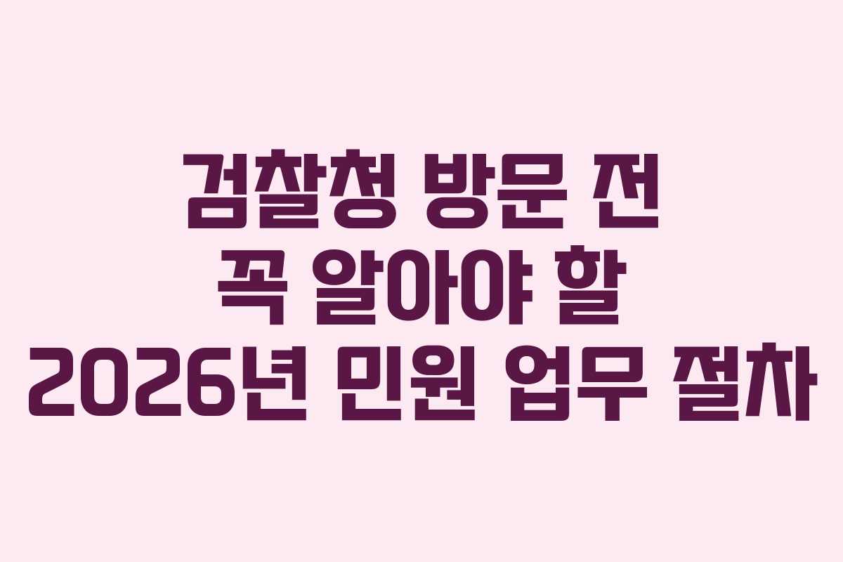 검찰청 방문 전 꼭 알아야 할 2026년 민원 업무 절차