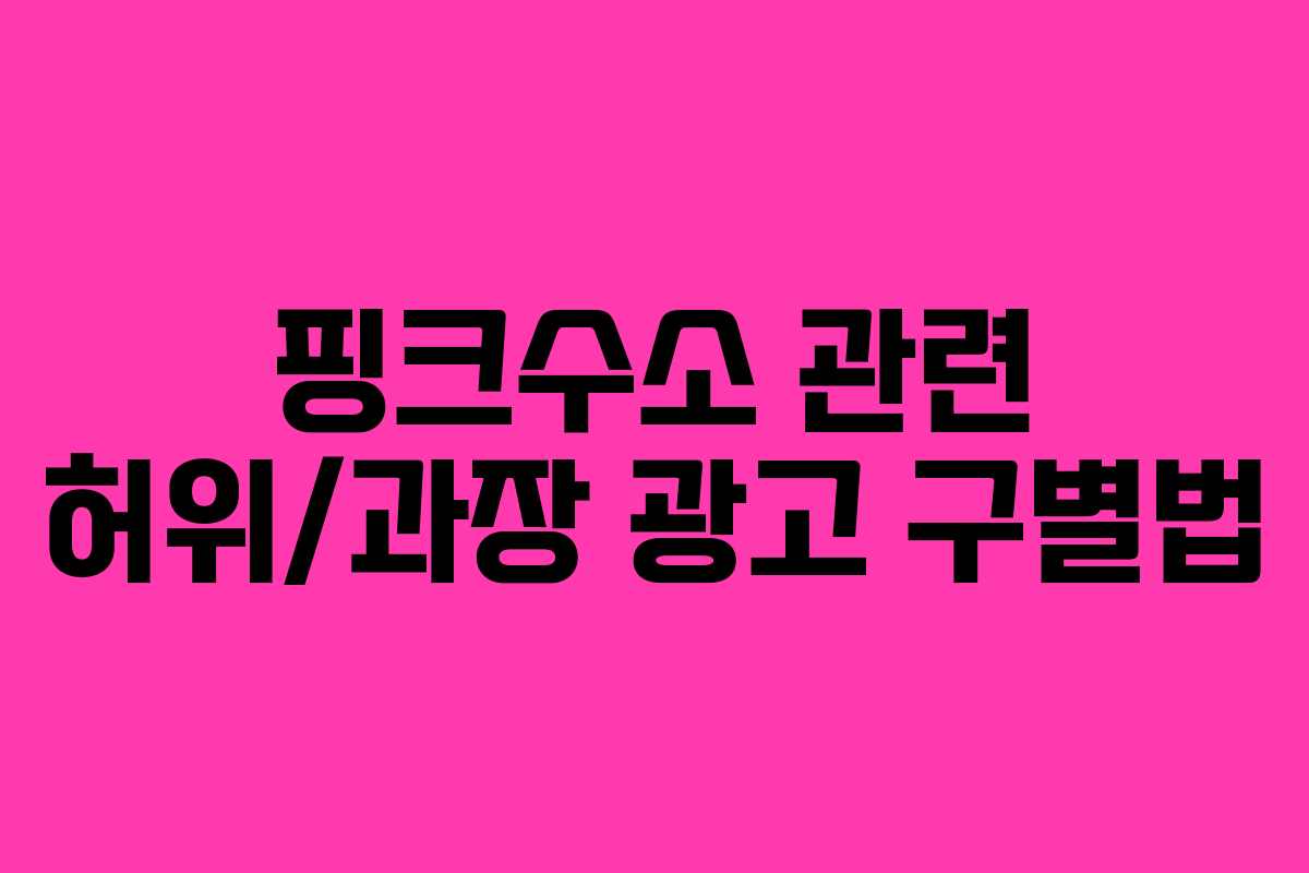 핑크수소 관련 허위/과장 광고 구별법 핑크수소 관련 허위/과장 광고 구별법