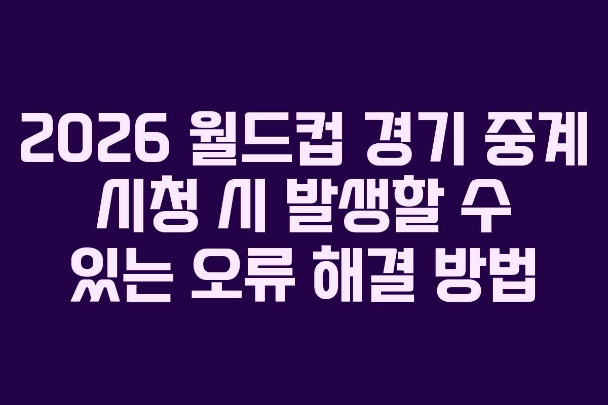 2026 월드컵 경기 중계 시청 시 발생할 수 있는 오류 해결 방법