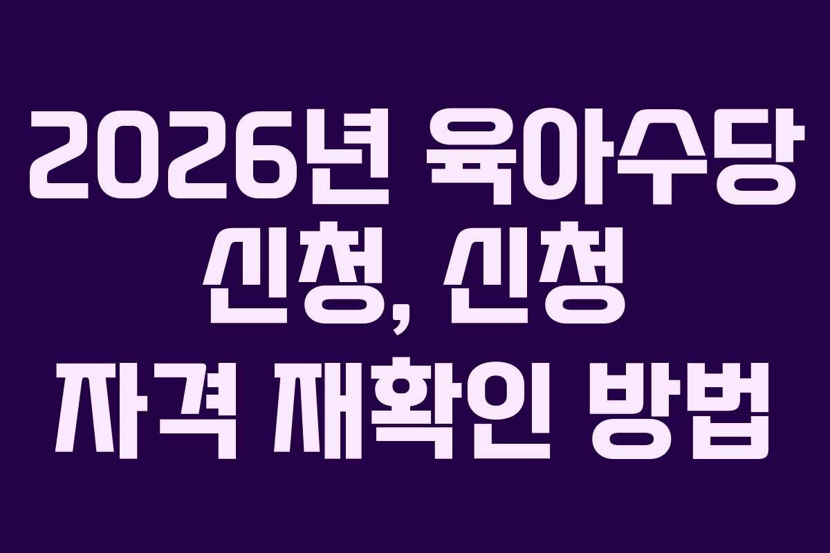 2026년 육아수당 신청, 신청 자격 재확인 방법 2026년 육아수당 신청, 신청 자격 재확인 방법