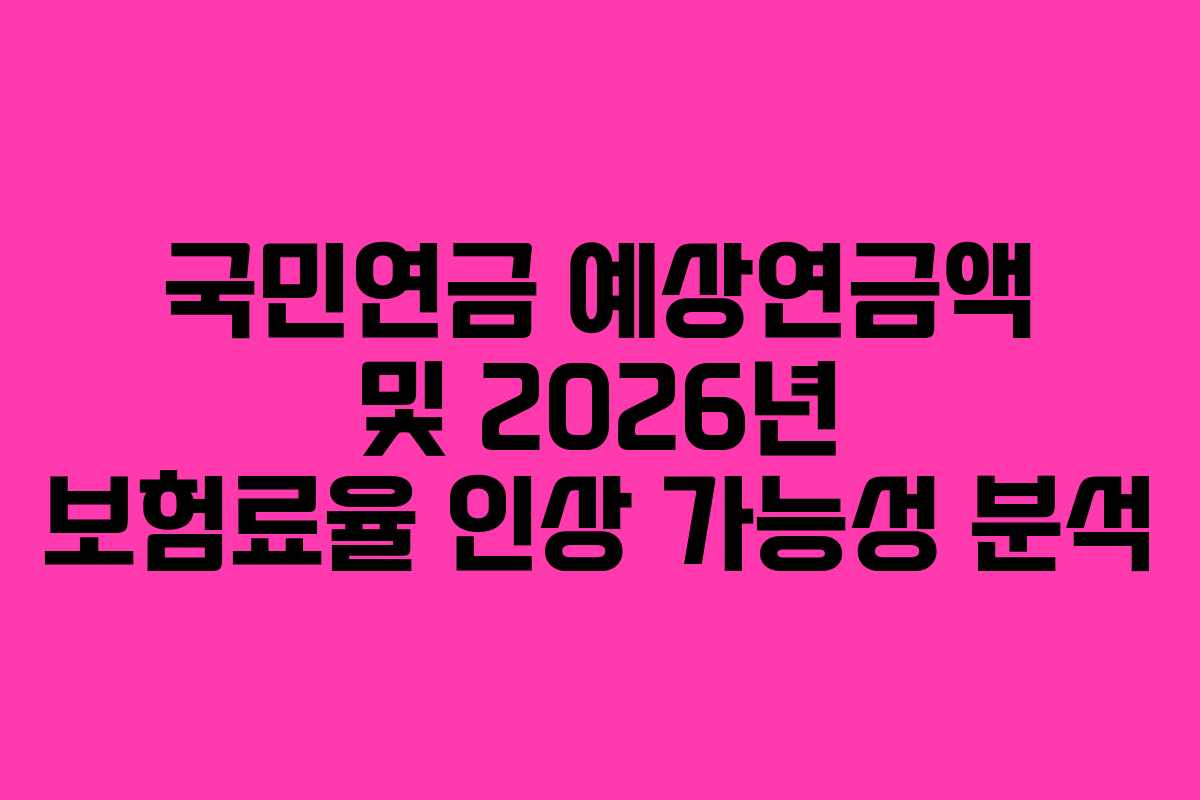 국민연금 예상연금액 및 2026년 보험료율 인상 가능성 분석