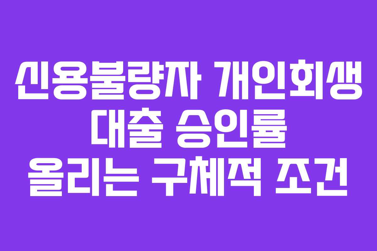 신용불량자 개인회생 대출 승인률 올리는 구체적 조건