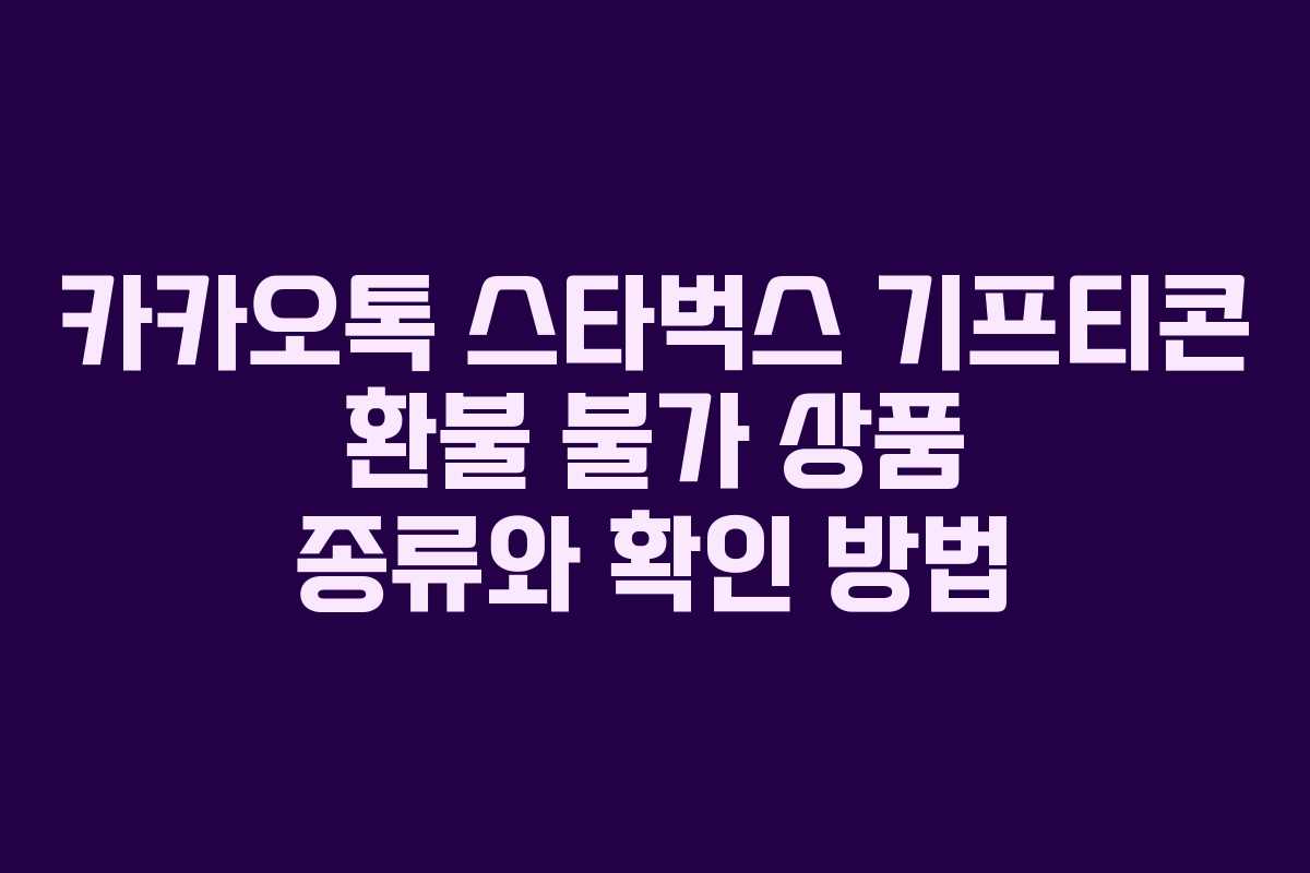 카카오톡 스타벅스 기프티콘 환불 불가 상품 종류와 확인 방법