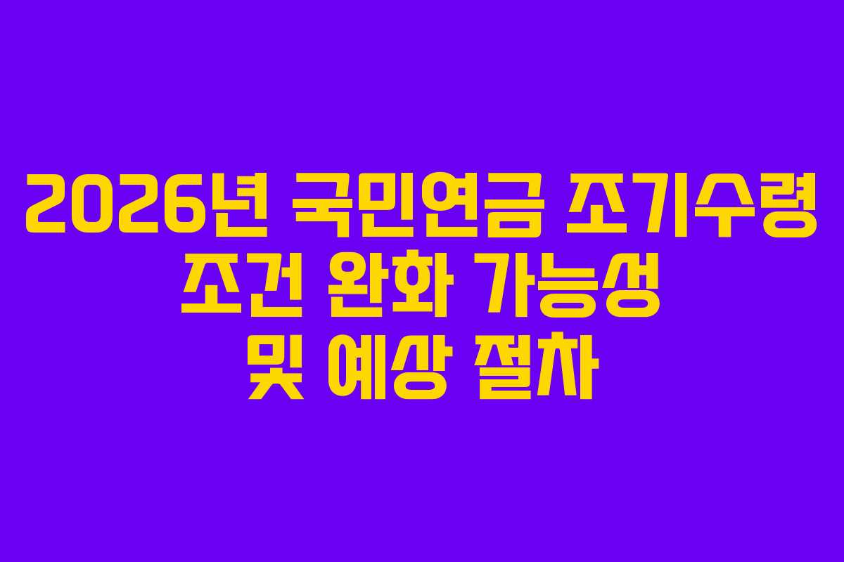 2026년 국민연금 조기수령 조건 완화 가능성 및 예상 절차