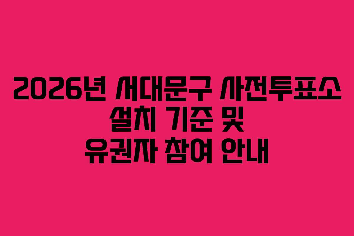 2026년 서대문구 사전투표소 설치 기준 및 유권자 참여 안내