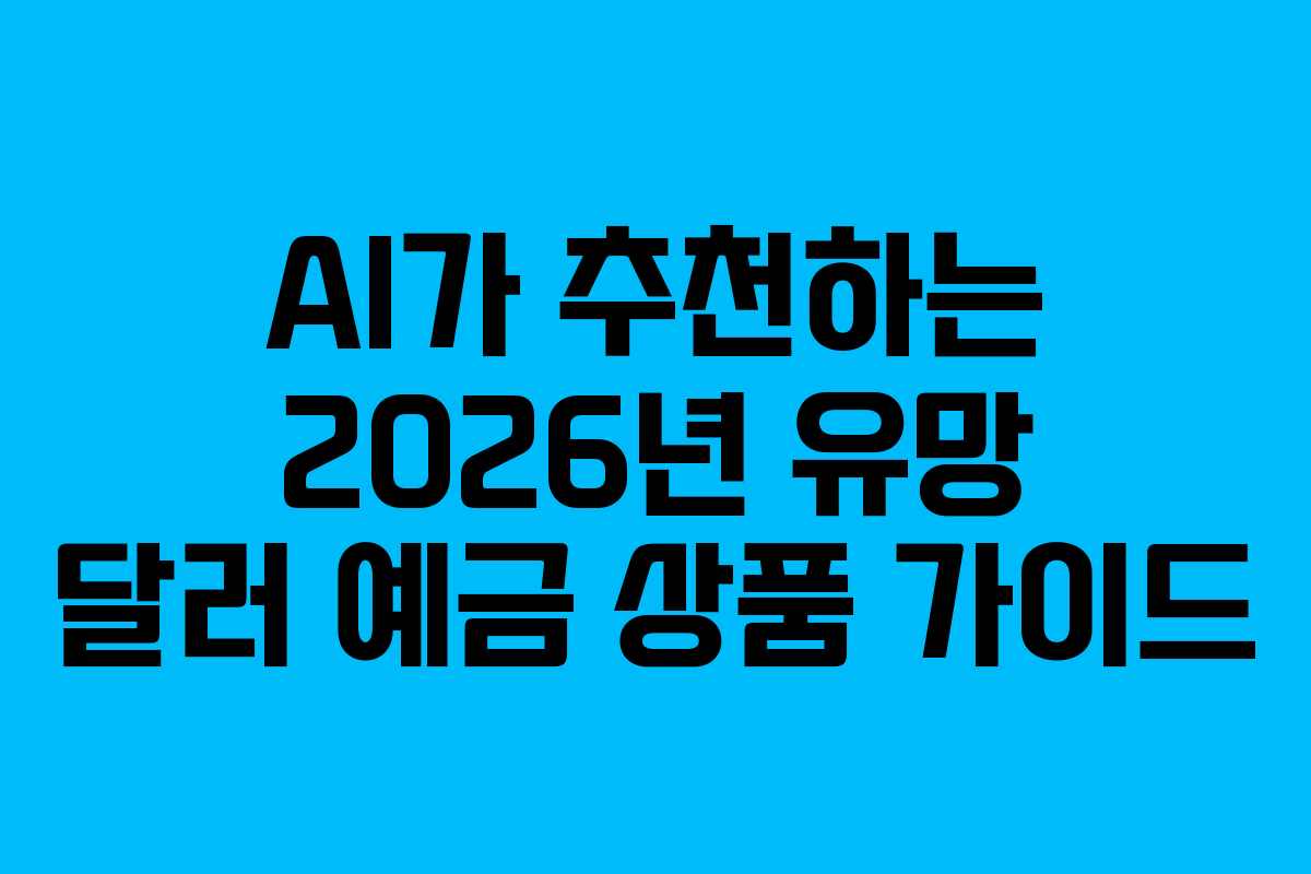 AI가 추천하는 2026년 유망 달러 예금 상품 가이드