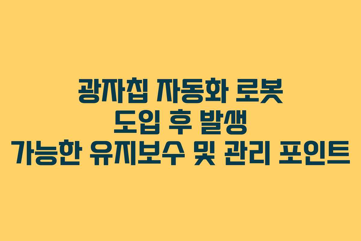 광자칩 자동화 로봇 도입 후 발생 가능한 유지보수 및 관리 포인트