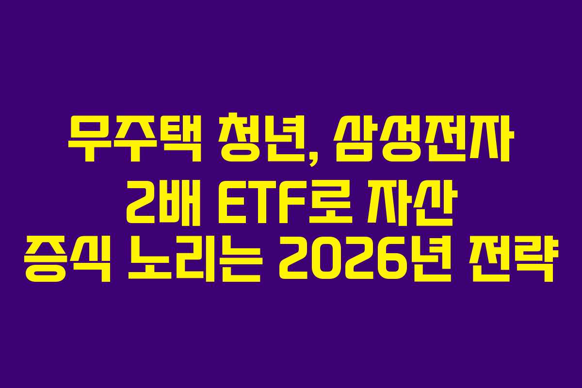 무주택 청년, 삼성전자 2배 ETF로 자산 증식 노리는 2026년 전략 무주택 청년, 삼성전자 2배 ETF로 자산 증식 노리는 2026년 전략