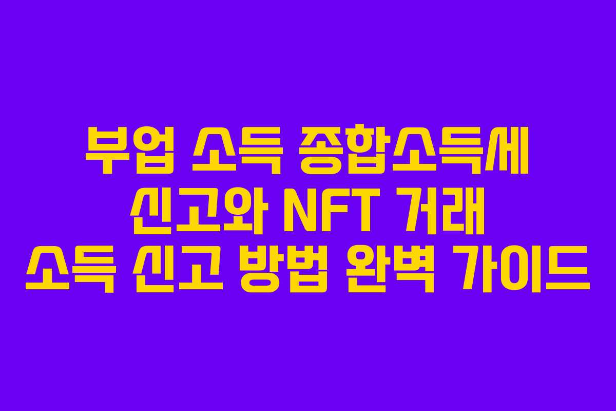 부업 소득 종합소득세 신고와 NFT 거래 소득 신고 방법 완벽 가이드 부업 소득 종합소득세 신고와 NFT 거래 소득 신고 방법 완벽 가이드