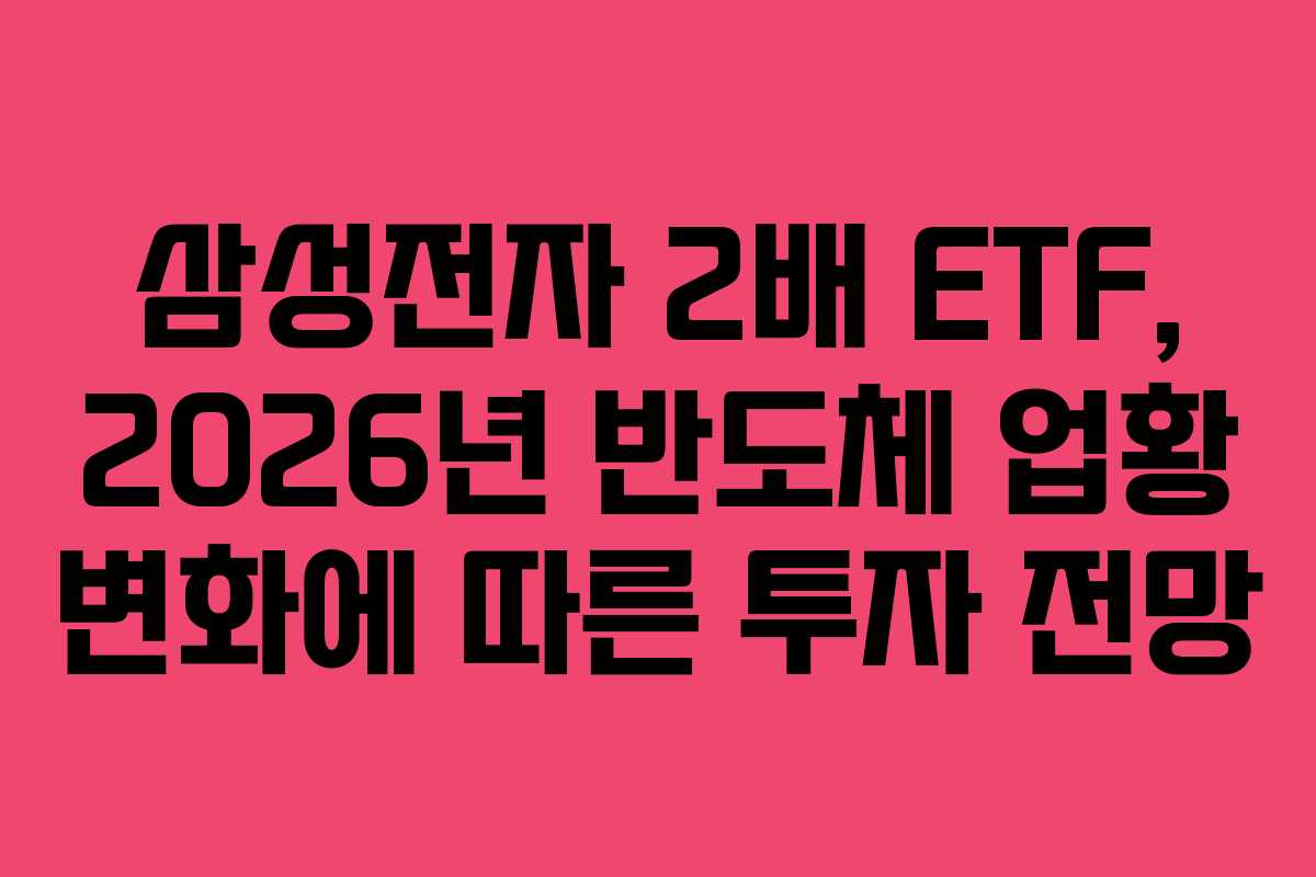 삼성전자 2배 ETF, 2026년 반도체 업황 변화에 따른 투자 전망 삼성전자 2배 ETF, 2026년 반도체 업황 변화에 따른 투자 전망
