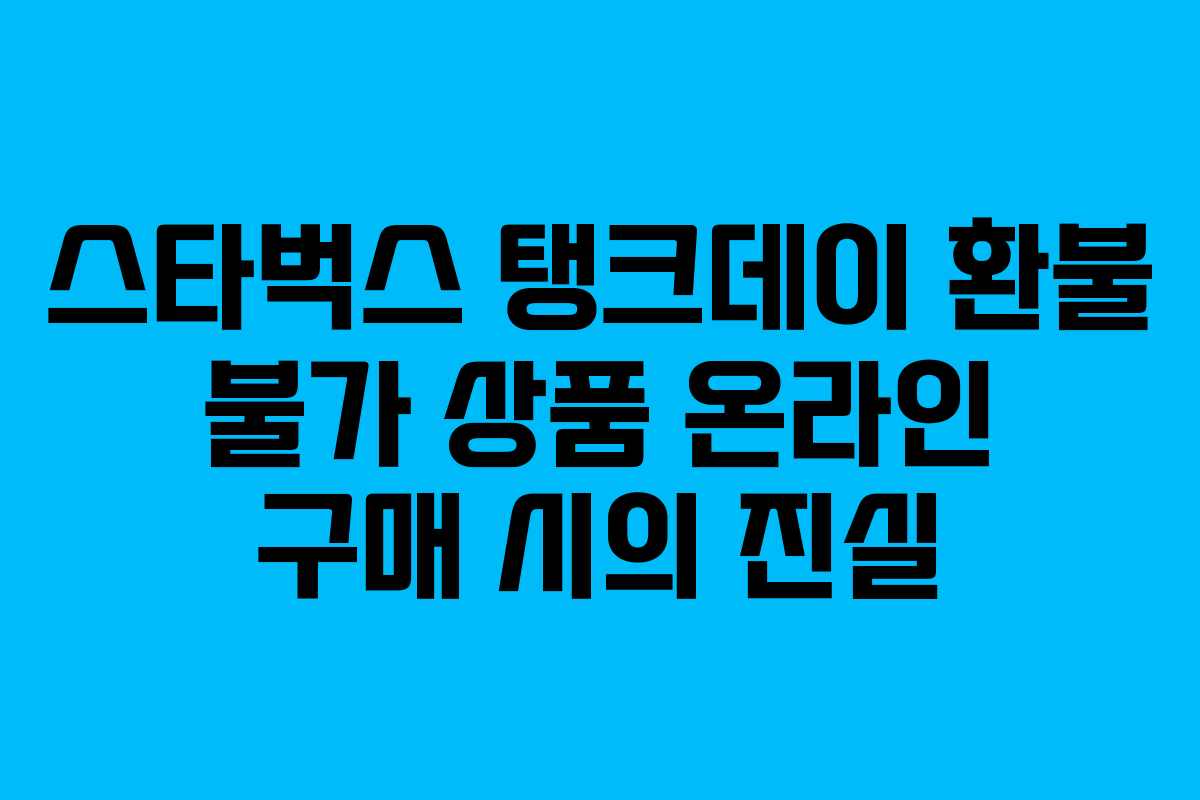 스타벅스 탱크데이 환불 불가 상품 온라인 구매 시의 진실
