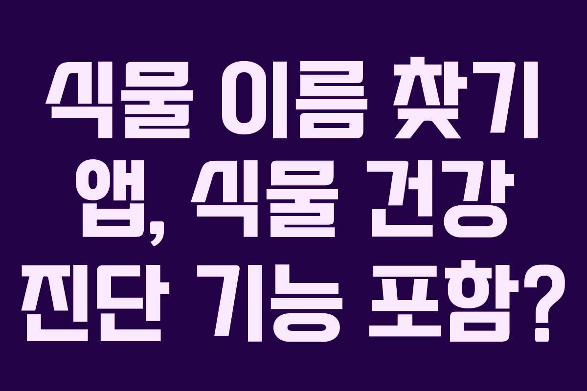 식물 이름 찾기 앱, 식물 건강 진단 기능 포함?