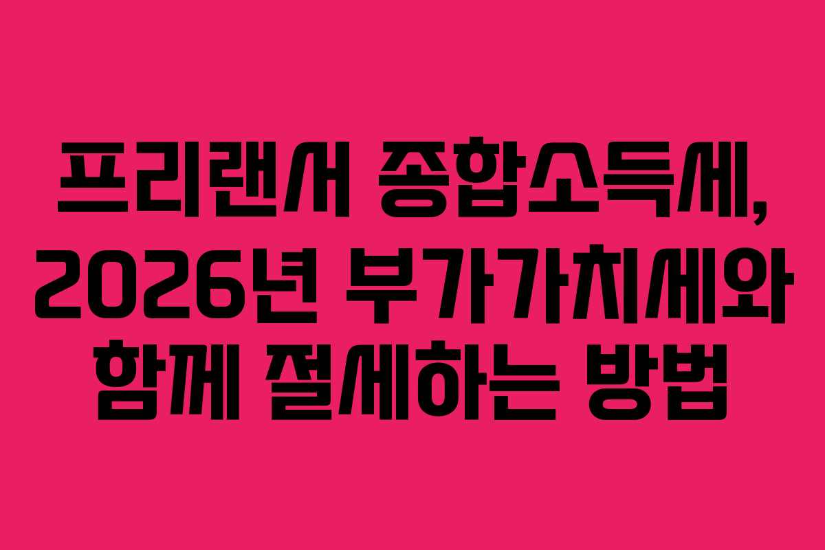 프리랜서 종합소득세, 2026년 부가가치세와 함께 절세하는 방법