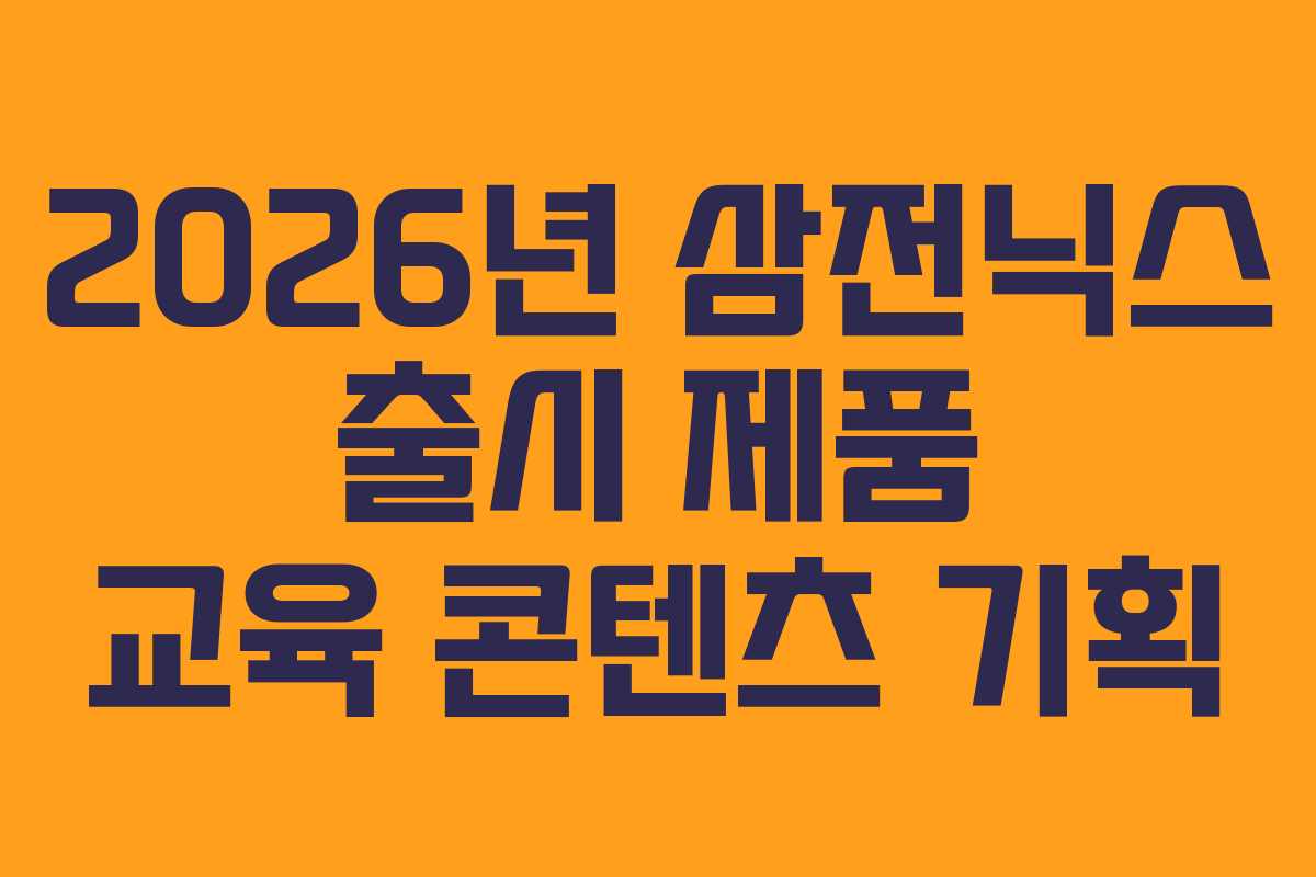 2026년 삼전닉스 출시 제품 교육 콘텐츠 기획 2026년 삼전닉스 출시 제품 교육 콘텐츠 기획