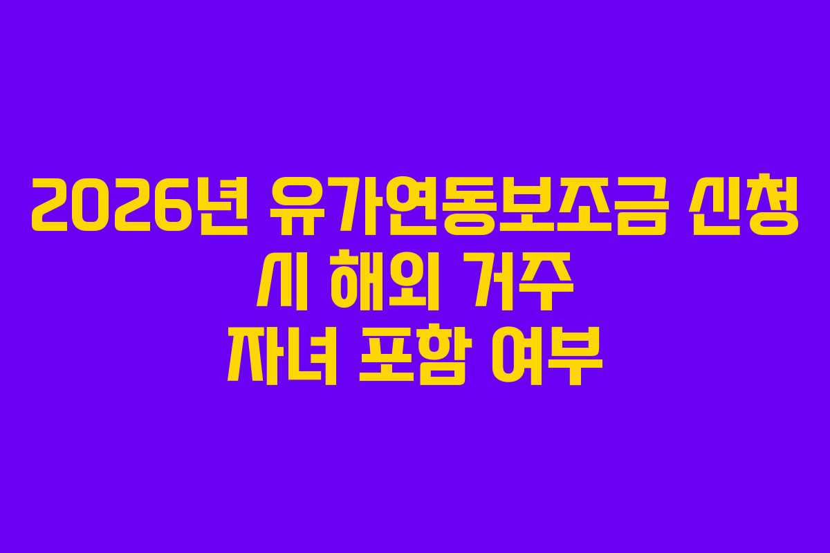 2026년 유가연동보조금 신청 시 해외 거주 자녀 포함 여부